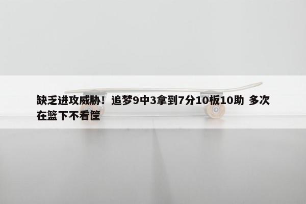 缺乏进攻威胁！追梦9中3拿到7分10板10助 多次在篮下不看筐