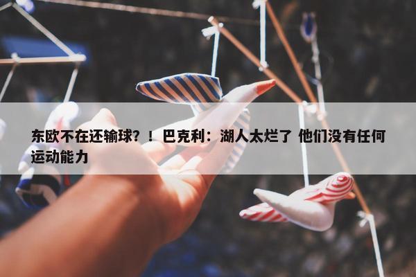 东欧不在还输球？！巴克利：湖人太烂了 他们没有任何运动能力