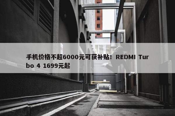 手机价格不超6000元可获补贴！REDMI Turbo 4 1699元起