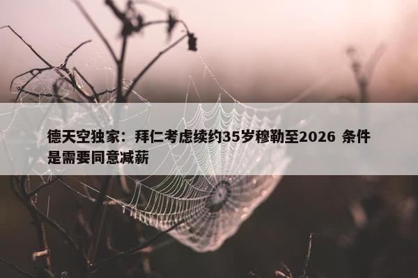 德天空独家：拜仁考虑续约35岁穆勒至2026 条件是需要同意减薪