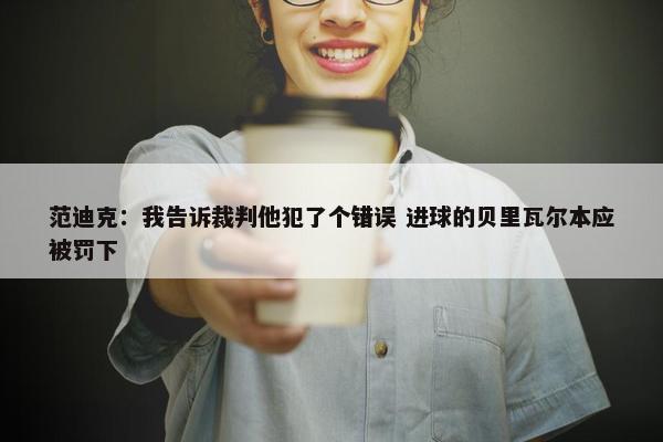 范迪克：我告诉裁判他犯了个错误 进球的贝里瓦尔本应被罚下