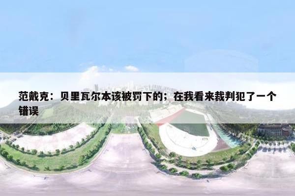 范戴克：贝里瓦尔本该被罚下的；在我看来裁判犯了一个错误