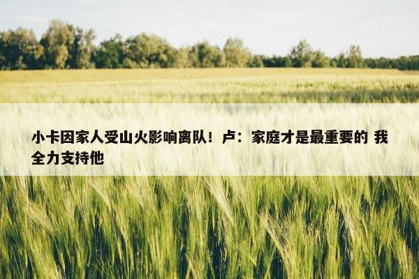 小卡因家人受山火影响离队！卢：家庭才是最重要的 我全力支持他