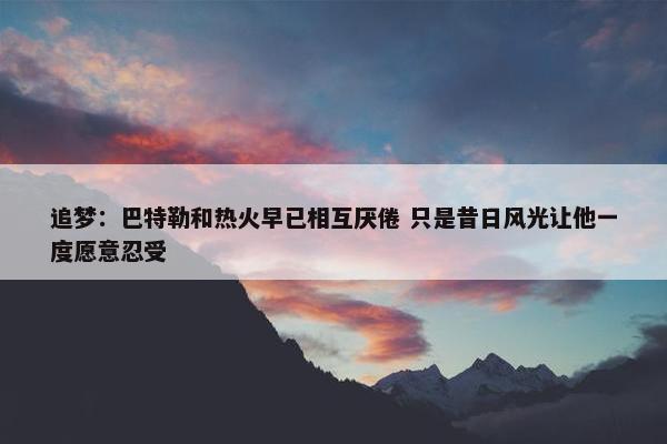 追梦：巴特勒和热火早已相互厌倦 只是昔日风光让他一度愿意忍受