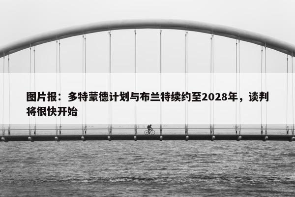 图片报：多特蒙德计划与布兰特续约至2028年，谈判将很快开始