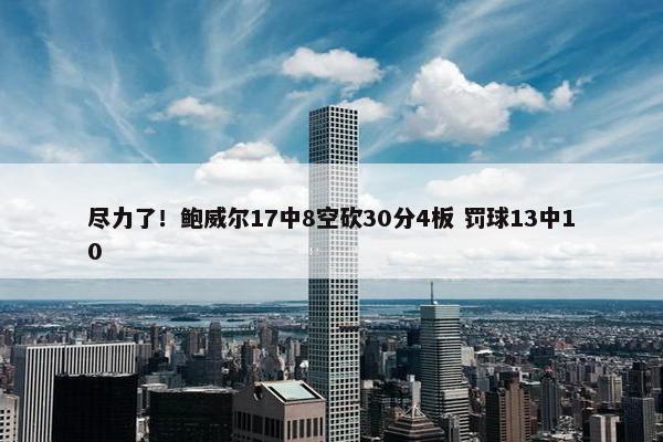 尽力了！鲍威尔17中8空砍30分4板 罚球13中10