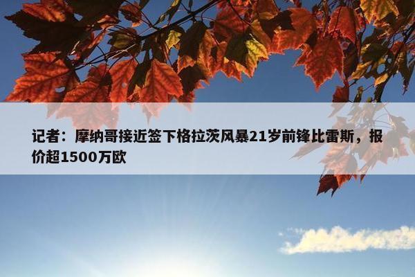 记者：摩纳哥接近签下格拉茨风暴21岁前锋比雷斯，报价超1500万欧