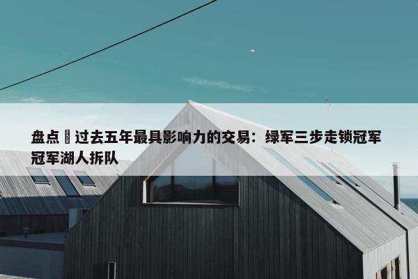 盘点 过去五年最具影响力的交易：绿军三步走锁冠军 冠军湖人拆队