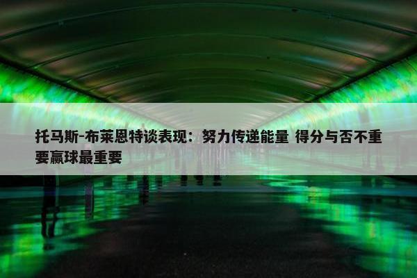 托马斯-布莱恩特谈表现：努力传递能量 得分与否不重要赢球最重要