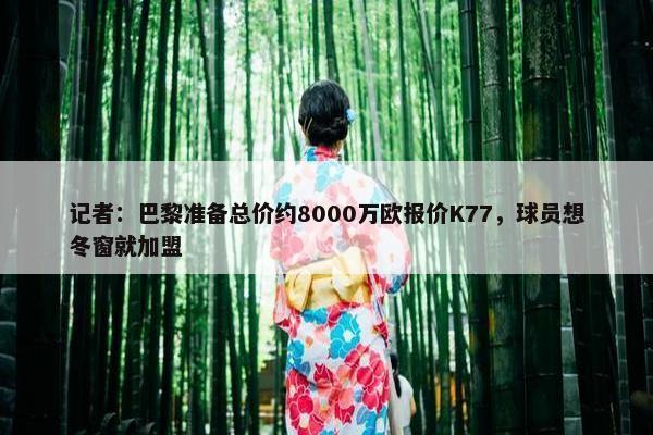 记者：巴黎准备总价约8000万欧报价K77，球员想冬窗就加盟