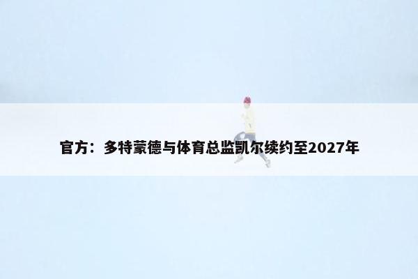 官方：多特蒙德与体育总监凯尔续约至2027年