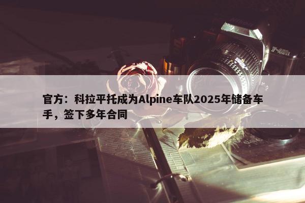 官方：科拉平托成为Alpine车队2025年储备车手，签下多年合同