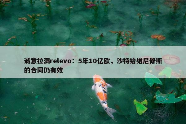 诚意拉满relevo：5年10亿欧，沙特给维尼修斯的合同仍有效