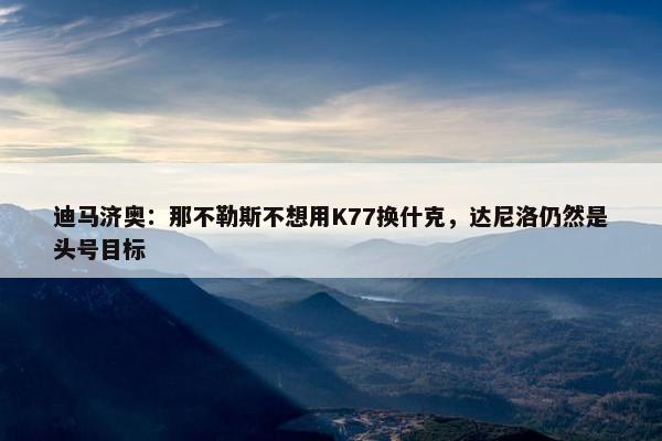 迪马济奥：那不勒斯不想用K77换什克，达尼洛仍然是头号目标