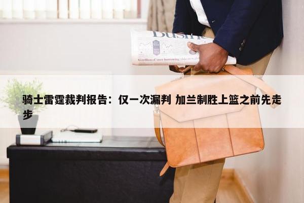 骑士雷霆裁判报告：仅一次漏判 加兰制胜上篮之前先走步