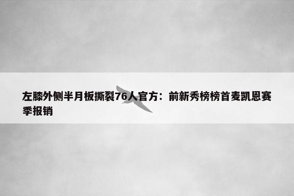 左膝外侧半月板撕裂76人官方：前新秀榜榜首麦凯恩赛季报销