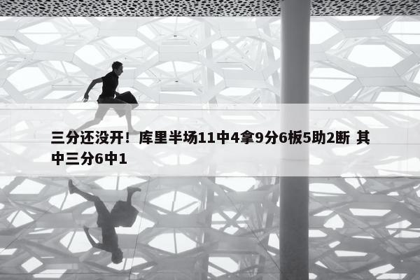 三分还没开！库里半场11中4拿9分6板5助2断 其中三分6中1