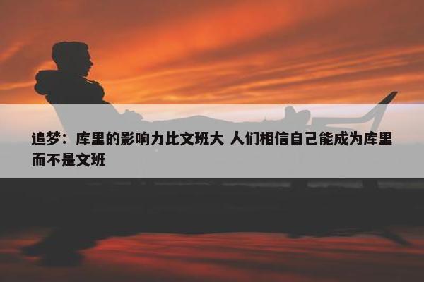 追梦：库里的影响力比文班大 人们相信自己能成为库里而不是文班