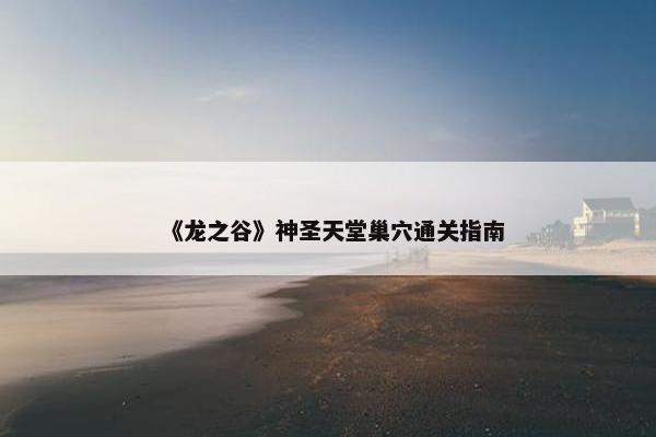 《龙之谷》神圣天堂巢穴通关指南