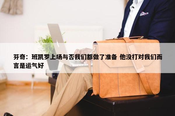 芬奇：班凯罗上场与否我们都做了准备 他没打对我们而言是运气好