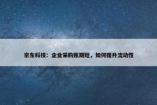 京东科技：企业采购账期短，如何提升流动性