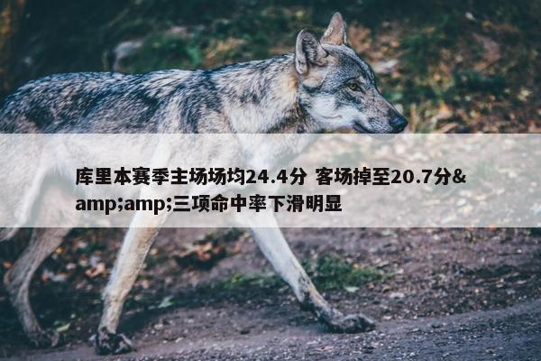 库里本赛季主场场均24.4分 客场掉至20.7分&amp;三项命中率下滑明显