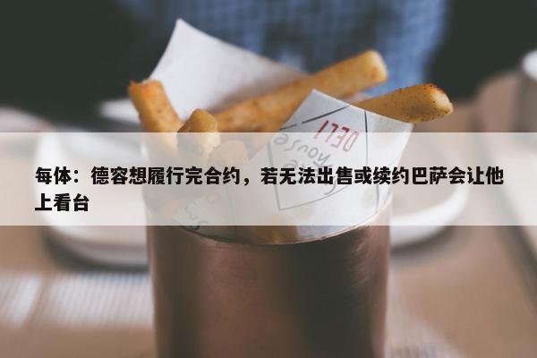 每体：德容想履行完合约，若无法出售或续约巴萨会让他上看台