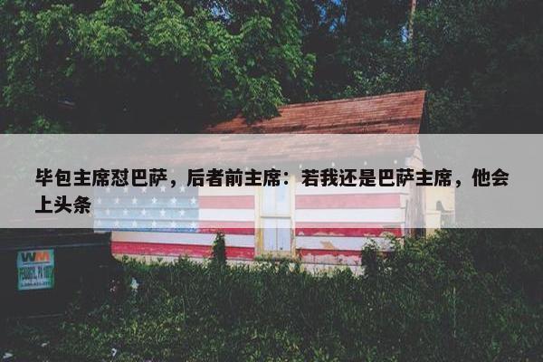 毕包主席怼巴萨，后者前主席：若我还是巴萨主席，他会上头条