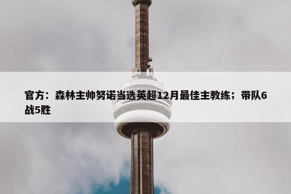 官方：森林主帅努诺当选英超12月最佳主教练；带队6战5胜