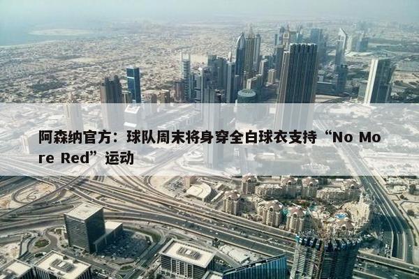 阿森纳官方：球队周末将身穿全白球衣支持“No More Red”运动