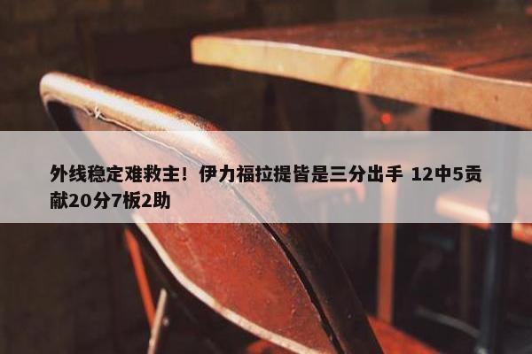 外线稳定难救主！伊力福拉提皆是三分出手 12中5贡献20分7板2助