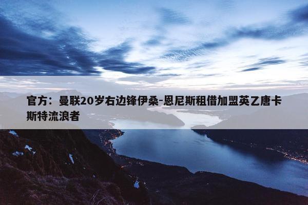 官方：曼联20岁右边锋伊桑-恩尼斯租借加盟英乙唐卡斯特流浪者