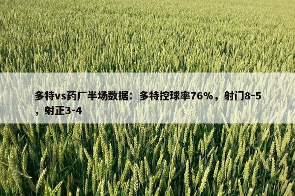 多特vs药厂半场数据：多特控球率76%，射门8-5，射正3-4