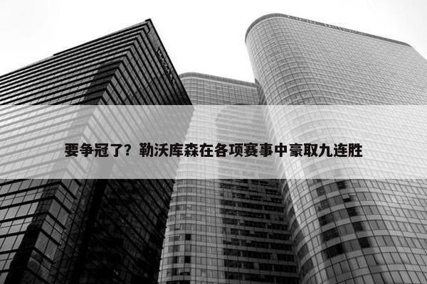 要争冠了？勒沃库森在各项赛事中豪取九连胜