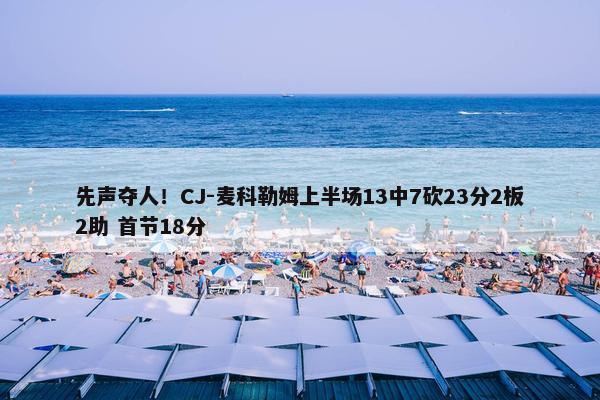 先声夺人！CJ-麦科勒姆上半场13中7砍23分2板2助 首节18分