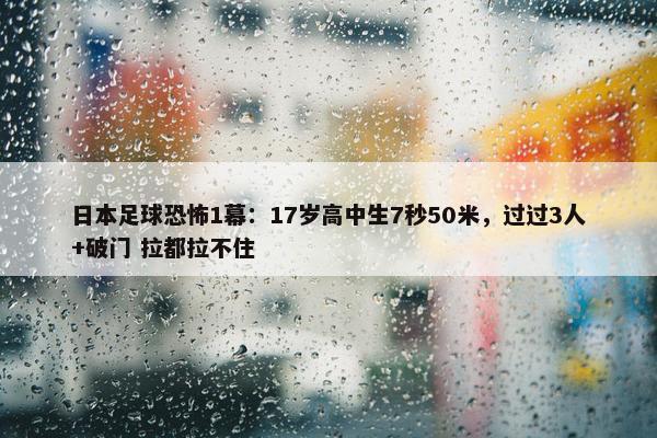 日本足球恐怖1幕：17岁高中生7秒50米，过过3人+破门 拉都拉不住