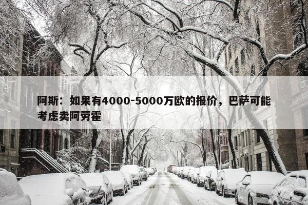 阿斯：如果有4000-5000万欧的报价，巴萨可能考虑卖阿劳霍