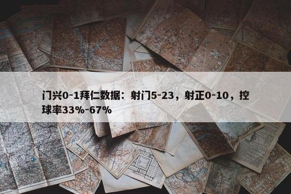 门兴0-1拜仁数据：射门5-23，射正0-10，控球率33%-67%