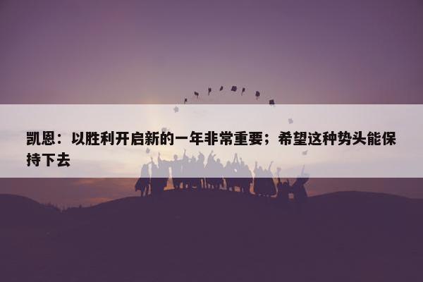 凯恩：以胜利开启新的一年非常重要；希望这种势头能保持下去