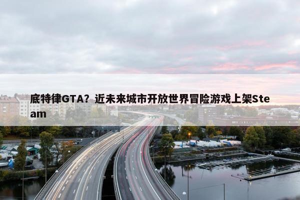 底特律GTA？近未来城市开放世界冒险游戏上架Steam