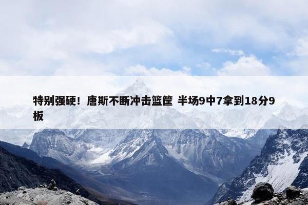 特别强硬！唐斯不断冲击篮筐 半场9中7拿到18分9板