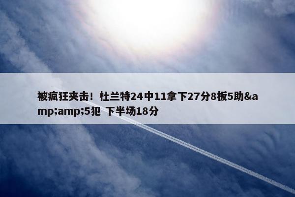 被疯狂夹击！杜兰特24中11拿下27分8板5助&amp;5犯 下半场18分