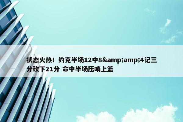 状态火热！约克半场12中8&amp;4记三分砍下21分 命中半场压哨上篮