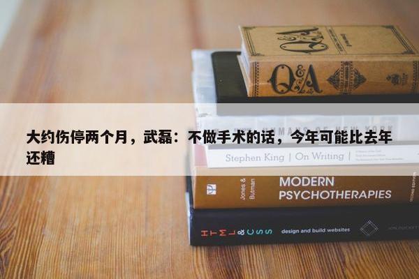 大约伤停两个月，武磊：不做手术的话，今年可能比去年还糟