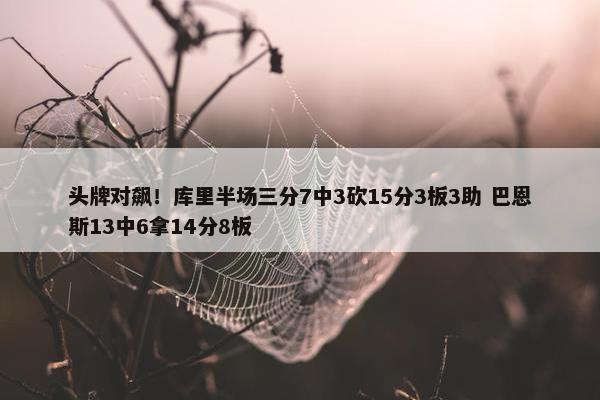 头牌对飙！库里半场三分7中3砍15分3板3助 巴恩斯13中6拿14分8板