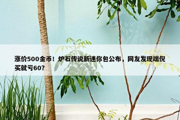 涨价500金币！炉石传说新迷你包公布，网友发现端倪买就亏60？