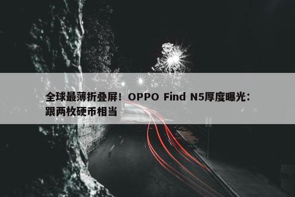 全球最薄折叠屏！OPPO Find N5厚度曝光：跟两枚硬币相当