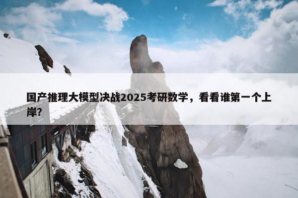 国产推理大模型决战2025考研数学，看看谁第一个上岸？