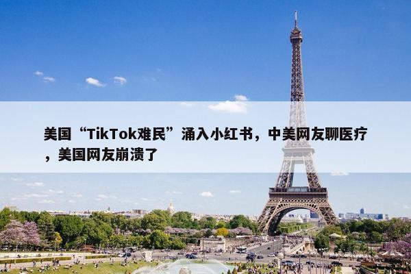 美国“TikTok难民”涌入小红书，中美网友聊医疗，美国网友崩溃了