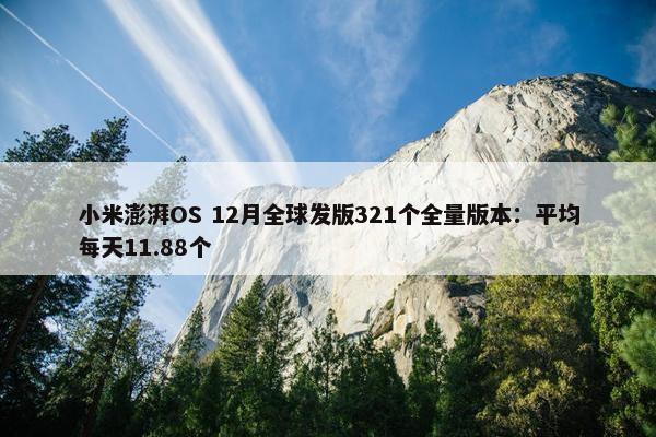 小米澎湃OS 12月全球发版321个全量版本：平均每天11.88个